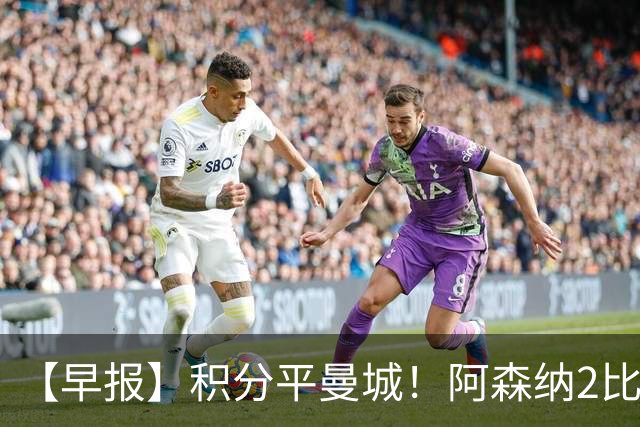 【早报】积分平曼城！阿森纳2比0埃弗顿英超3连胜