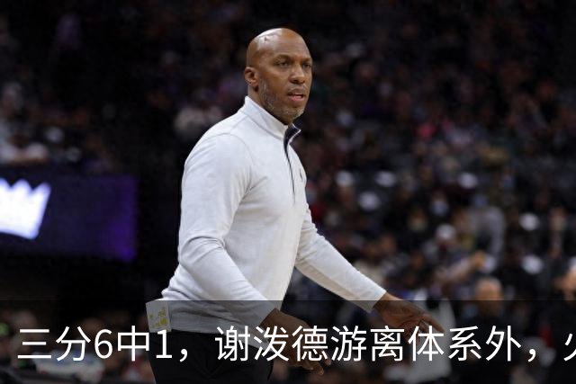 三分6中1，谢泼德游离体系外，火箭队2新援合砍15分，10人新轮换搭配