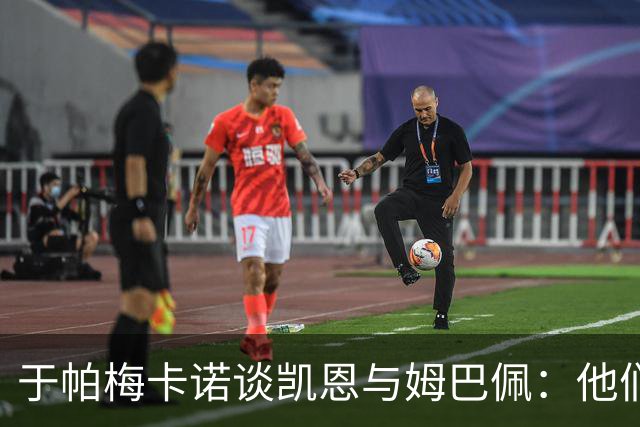 于帕梅卡诺谈凯恩与姆巴佩：他们都会进球，我祝两人都好