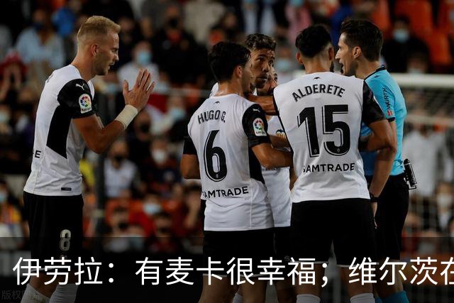伊劳拉：有麦卡很幸福；维尔茨在下半场给了我们极强的掌控力