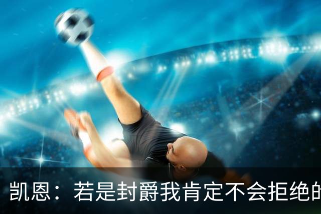 凯恩：若是封爵我肯定不会拒绝的，希望大家继续叫我哈里