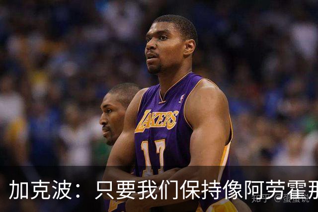 加克波：只要我们保持像阿劳霍那样的拼搏心态，前景一定光明