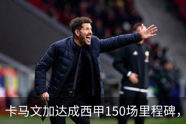 卡马文加达成西甲150场里程碑，皇马送出纪念球衣