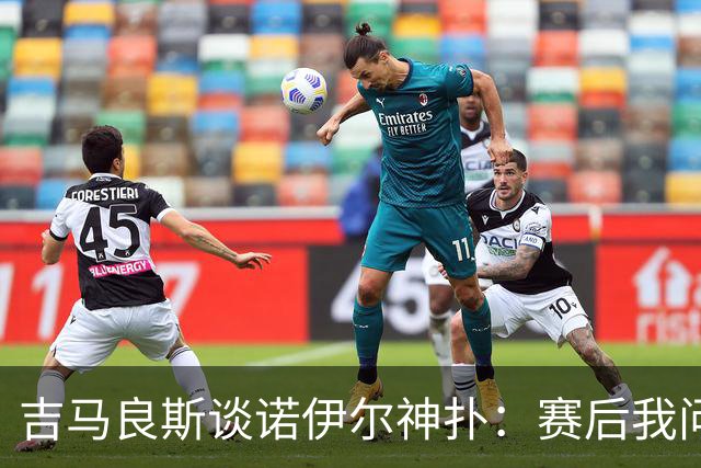 吉马良斯谈诺伊尔神扑：赛后我问他怎么扑的，他说自己也不知道