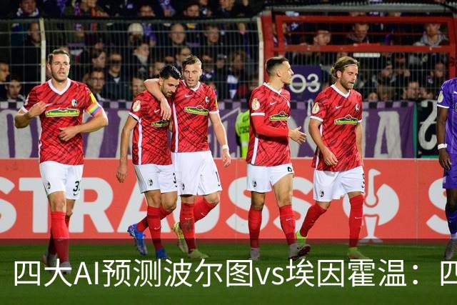 四大AI预测波尔图vs埃因霍温：四家一致看好主胜