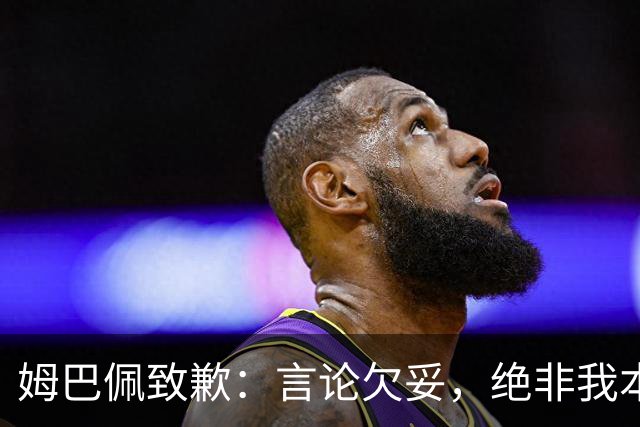 姆巴佩致歉：言论欠妥，绝非我本意，对中国人民及其历史怀有深深敬意