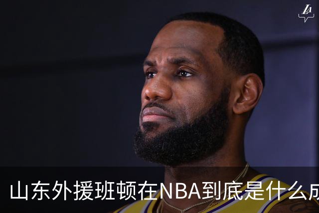 山东外援班顿在NBA到底是什么成色？为啥会打得这么拉？