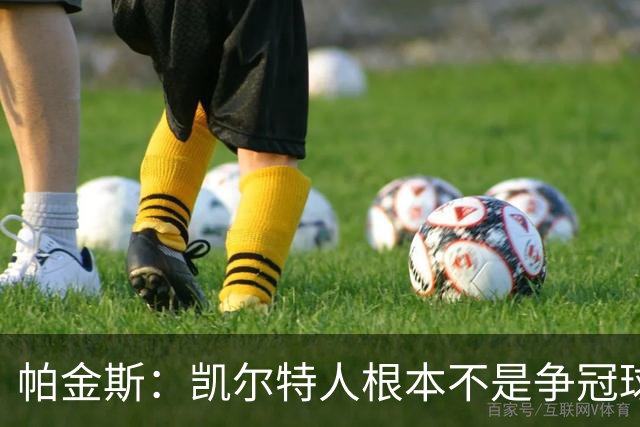 帕金斯：凯尔特人根本不是争冠球队 我预测他们得打附加赛
