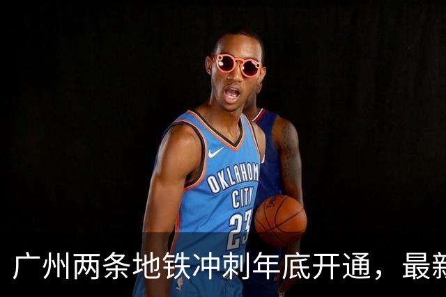 广州两条地铁冲刺年底开通，最新进展来了