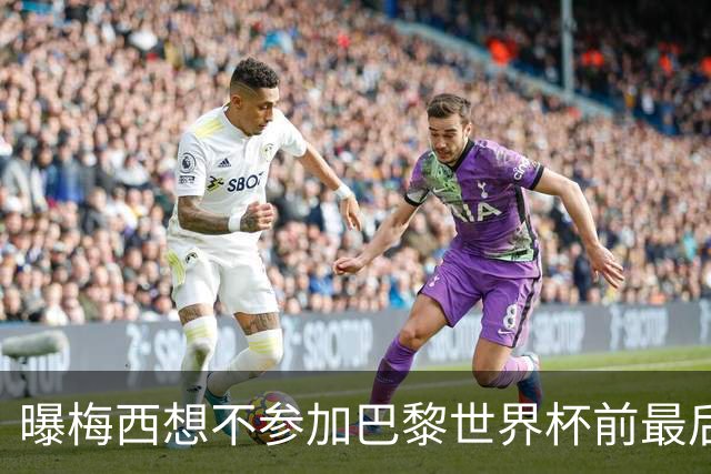 曝梅西想不参加巴黎世界杯前最后1战 为保护身体
