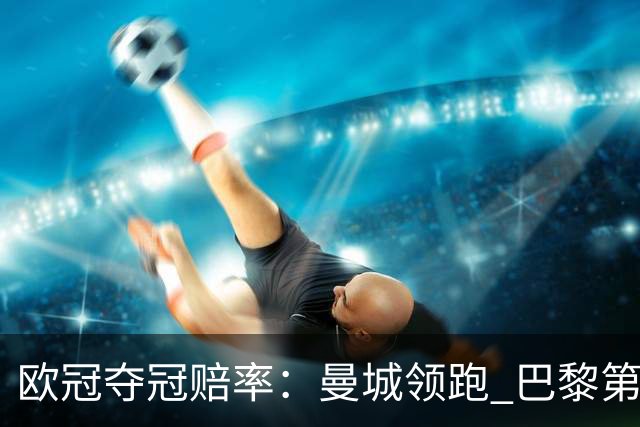 欧冠夺冠赔率：曼城领跑 巴黎第4名 曼联第7名