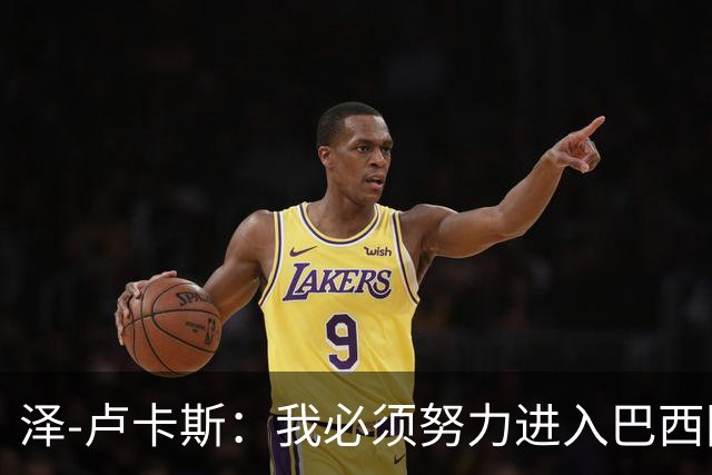 泽-卢卡斯：我必须努力进入巴西国家队；最喜欢看罗德里踢球