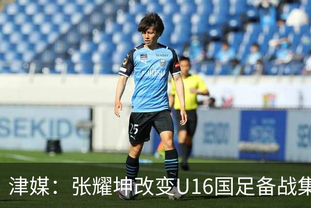 津媒：张耀坤改变U16国足备战集训习惯，对海外队员“弹性征召”