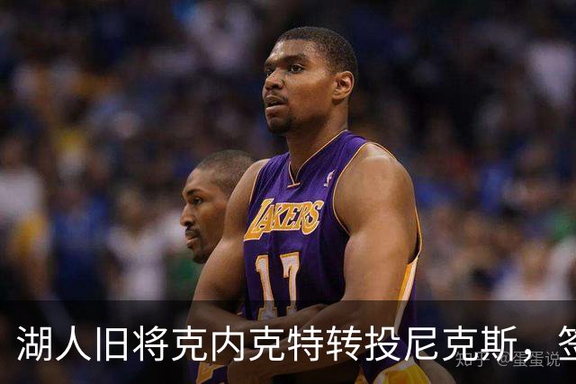 湖人旧将克内克特转投尼克斯，签双向合同