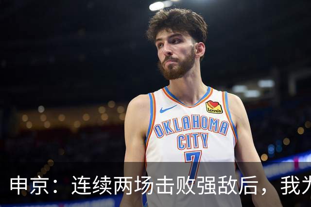 申京：连续两场击败强敌后，我为整个团队感到骄傲
