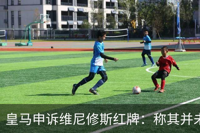 皇马申诉维尼修斯红牌：称其并未拉扯对手头发，是对方头发碰其手