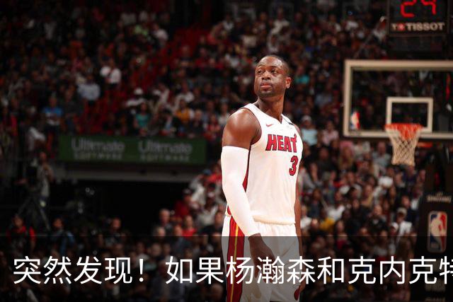 突然发现！如果杨瀚森和克内克特互换，绝对双赢啊！