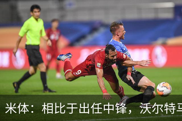 米体：相比于出任中锋，沃尔特马德在前腰位置上显得更游刃有余