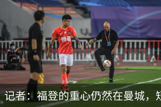 记者：福登的重心仍然在曼城，短期难回英格兰队大名单