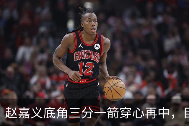 赵嘉义底角三分一箭穿心再中，目前3投全中砍下8分2篮板