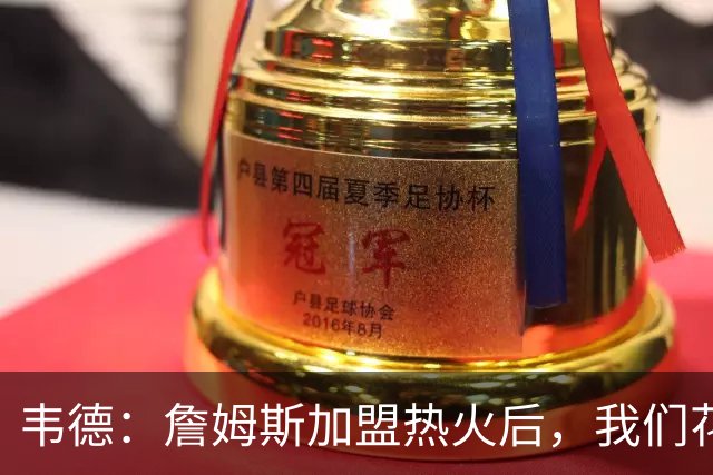 韦德：詹姆斯加盟热火后，我们花了大约一年才找到默契
