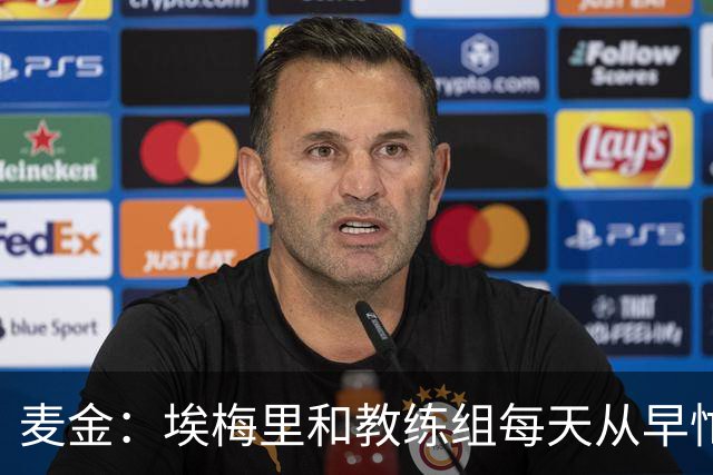 麦金：埃梅里和教练组每天从早忙到深夜，每场备战都非常细致