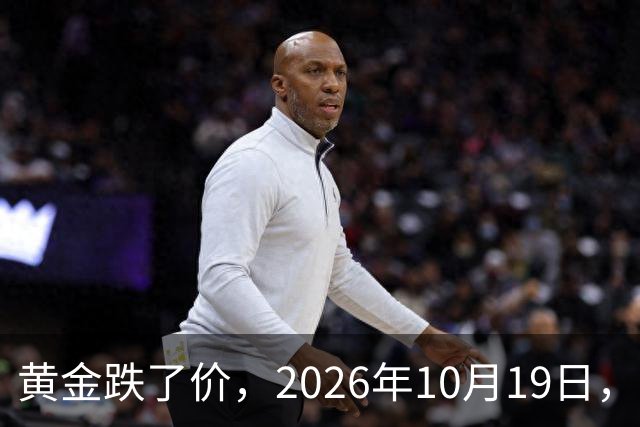 黄金跌了价，2026年10月19日，中国黄金最新价格，人民币黄金最新价格