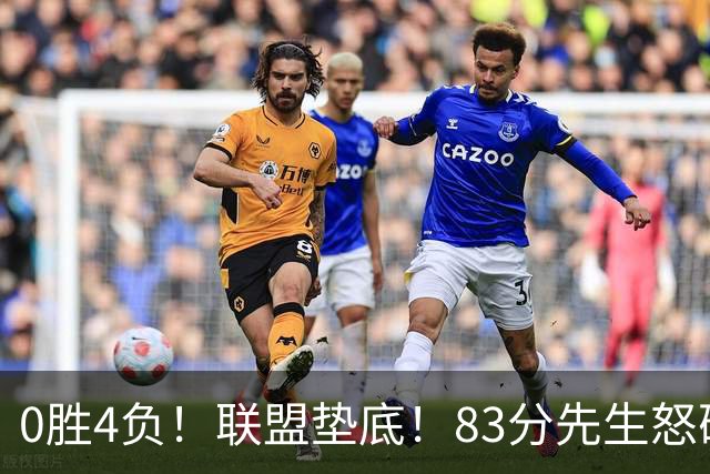 0胜4负！联盟垫底！83分先生怒砍8分