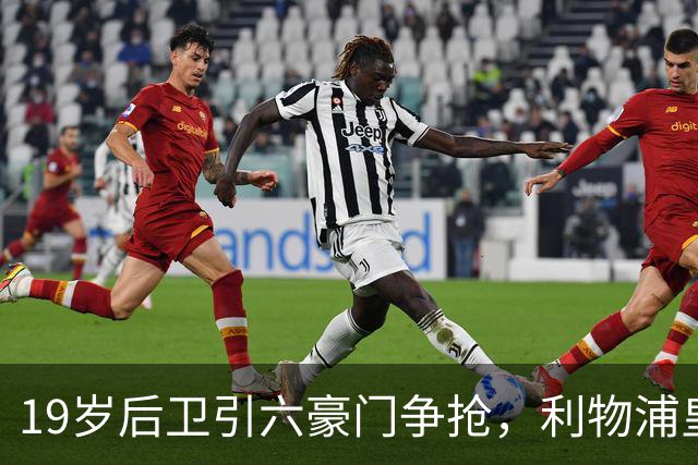 19岁后卫引六豪门争抢，利物浦皇马切尔西都在列