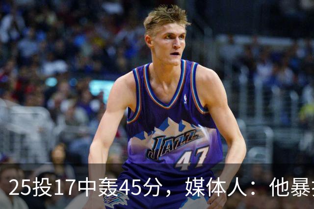 25投17中轰45分，媒体人：他暴打了爵士后场一整场