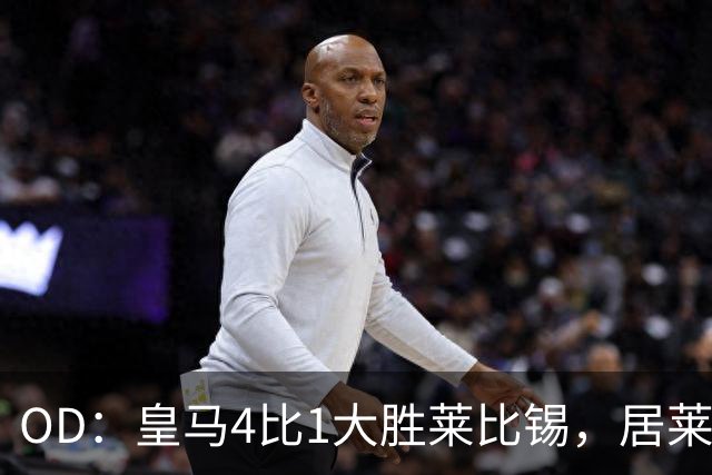 OD：皇马4比1大胜莱比锡，居莱尔赛后发文调侃姆巴佩
